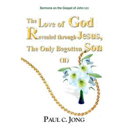 Sermons on the Gospel of John(II) - The Love of God Revealed through Jesus, the Only Begotten Son(II) -
