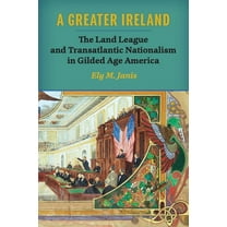History of Ireland & the Irish Diaspora A Greater Ireland: The Land League and Transatlantic Nationalism in Gilded Age America, (Paperback)