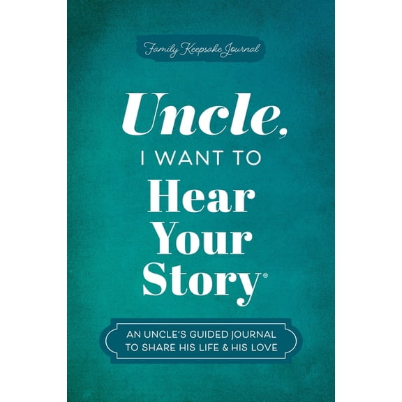 The Hear Your Story Books Uncle, I Want to Hear Your Story: An Uncle's Guided Journal to Share His Life & His Love, (Hardcover)