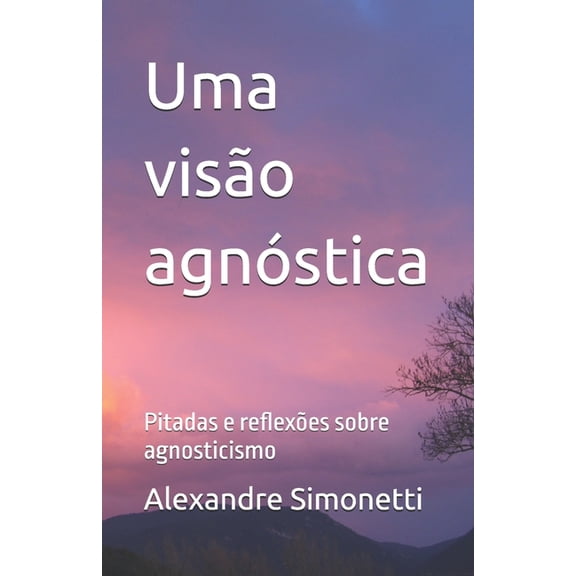 Uma visÃ£o agnÃ³stica: Pitadas e reflexÃµes sobre agnosticismo, (Paperback)