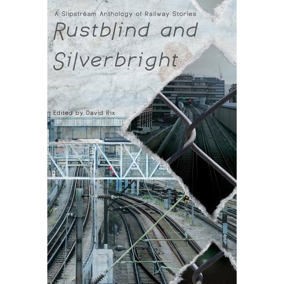 Rustblind and Silverbright - A Slipstream Anthology of Railway Stories, (Paperback)