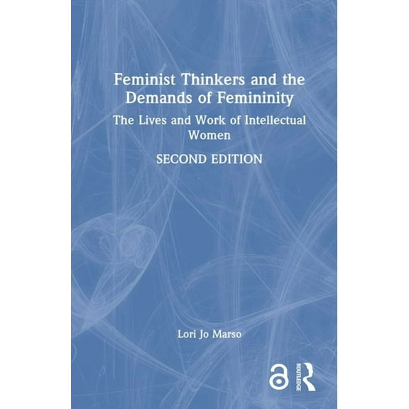 Feminist Thinkers and the Demands of Femininity: The Lives and Work of Intellectual Women, (Hardcover)
