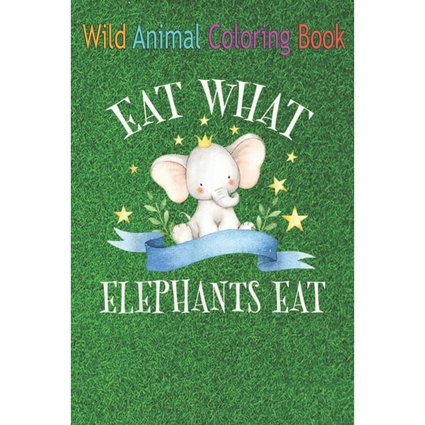 Wild Animal Coloring Book: Eat What Elephants Eat Funny Vegan Quotes Sayings An Coloring Book Featuring Beautiful Forest Animals, Birds, Plants and Wildlife for Stress Relief and Relaxation ! (Paperba Wild Animal Coloring Book: Eat What Elephants Eat Funny Vegan Quotes Sayings An Coloring Book Featuring Beautiful Forest Animals, Birds, Plants and Wildlife for Stress Relief and Relaxation ! (Paperba
