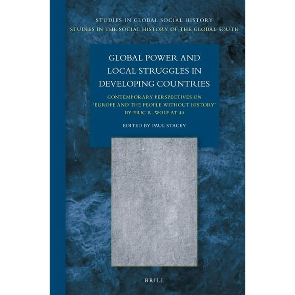 Studies in Global Social History Global Power and Local Struggles in Developing Countries: Contemporary Perspectives On: Europe and the People Without Hi, Book 47, (Hardcover)