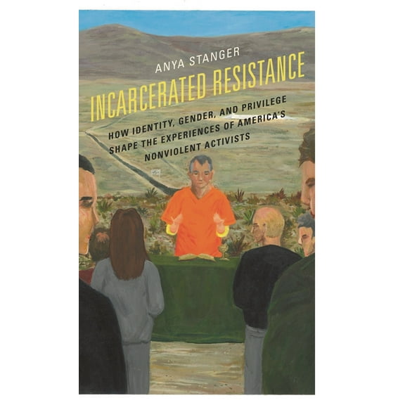 Incarcerated Resistance: How Identity, Gender, and Privilege Shape the Experiences of America's Nonviolent Activists, (Hardcover)