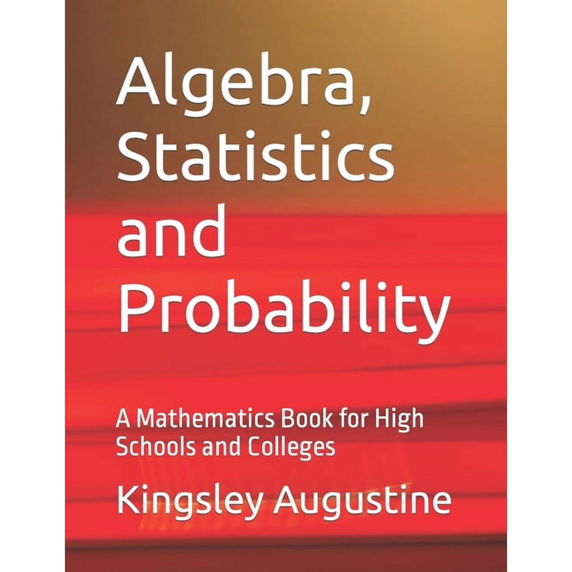 Algebra, Statistics and Probability: A Mathematics Book for High Schools and Colleges (Paperback) by Kingsley Augustine