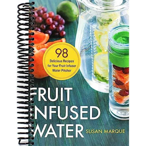 Fruit Infused Water : 98 Delicious Recipes for Your Fruit Infuser Water Pitcher (Spiral Bound)