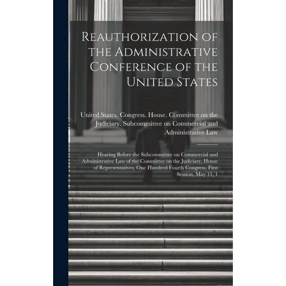 Reauthorization of the Administrative Conference of the United States: Hearing Before the Subcommittee on Commercial and Administrative Law of the Committee on the Judiciary, House of Representatives,
