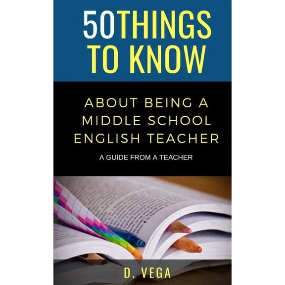 50 Things to Know about Becoming a Teach 50 Things to Know About Being a Middle School English Teacher: A Guide from a Teacher, Book 7, (Paperback)