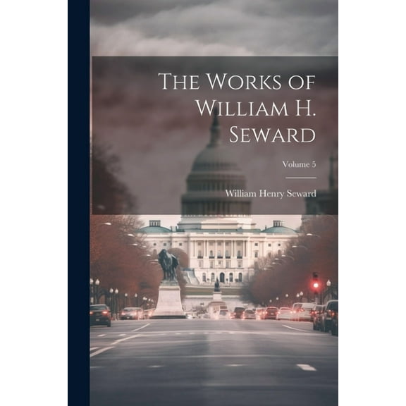 The Works of William H. Seward; Volume 5 (Paperback)