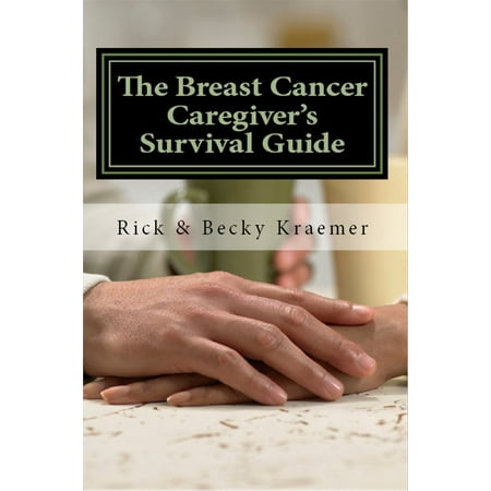 The Breast Cancer Caregiver’s Survival Guide: Practical Tips for Supporting Your Wife through Breast Cancer 2012 Edition -