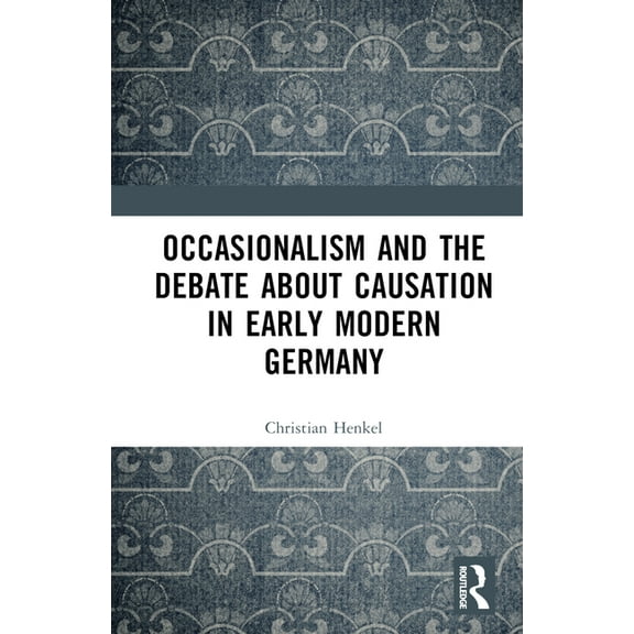 Occasionalism and the Debate about Causation in Early Modern Germany, (Hardcover)