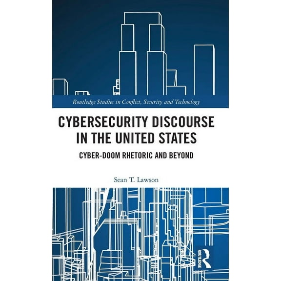 Routledge Studies in Conflict, Security  Cybersecurity Discourse in the United States: Cyber-Doom Rhetoric and Beyond, (Hardcover)