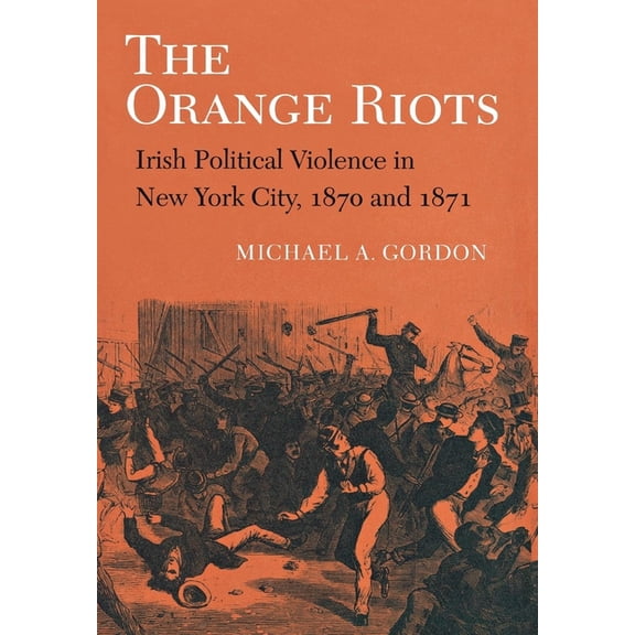 The Orange Riots: Irish Political Violence in New York City, 1870 and 1871, (Paperback)
