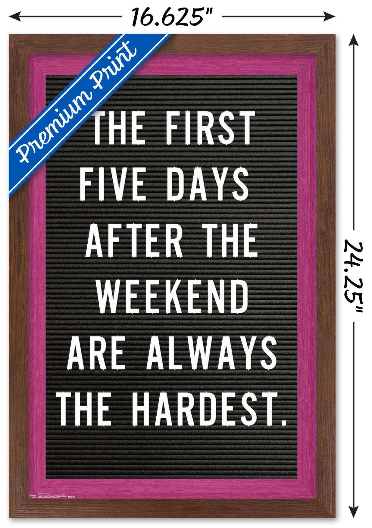 The First Five Days After The Weekend Are Always The Hardest Wall Poster, 14.725" x 22.375", Framed