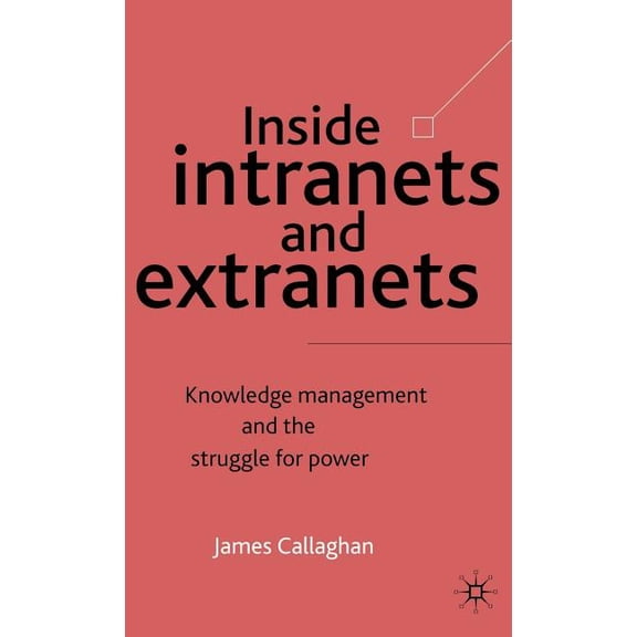 Inside Intranets and Extranets: Knowledge Management and the Struggle for Power, (Hardcover)