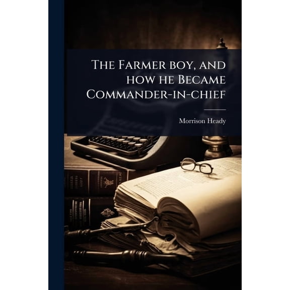 The Farmer boy, and how he Became Commander-in-chief, (Paperback)