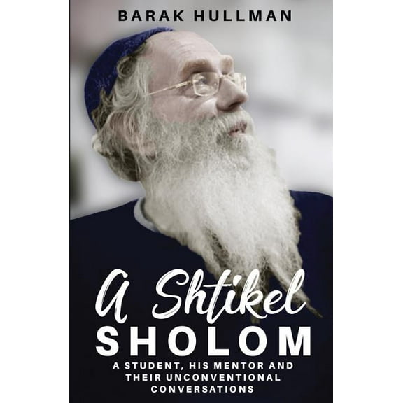 A Shtikel Sholom: A Student, His Mentor and Their Unconventional Conversations (Paperback) by Barak Hullman