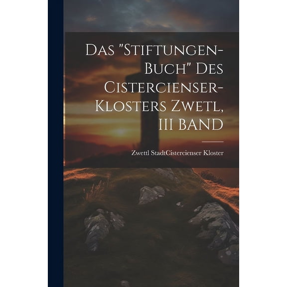 Das "Stiftungen-Buch" Des Cistercienser-Klosters Zwetl, III BAND (Paperback)