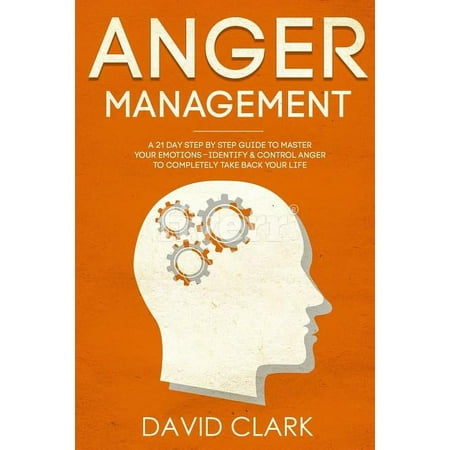 Anger Management: A 21-Day Step-By-Step Guide to Master Your Emotions Identify & Control Anger to Completely Take Back Your Life (Paperback)