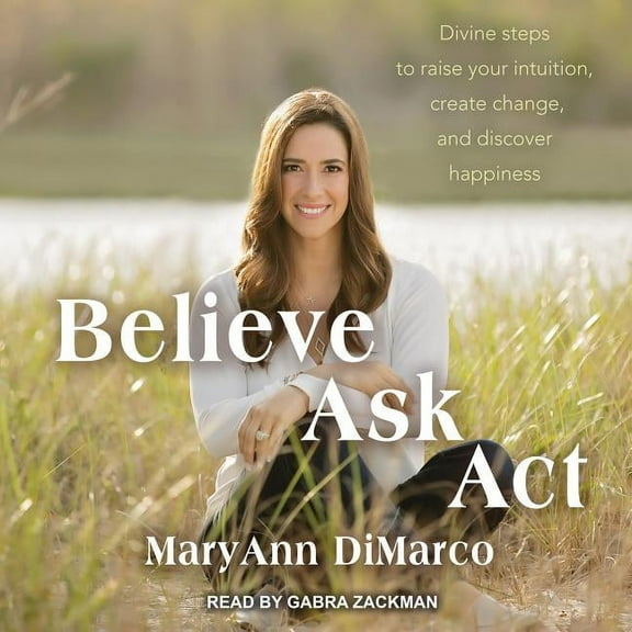 Believe, Ask, ACT: Divine Steps to Raise Your Intuition, Create Change, and Discover Happiness (Audiobook)