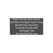 Never Give Up, Never Give In, And When The Upper Hand Is Ours, May We Have The Ability To Handle The Win With The Dignity That We Absorbed The Loss.: