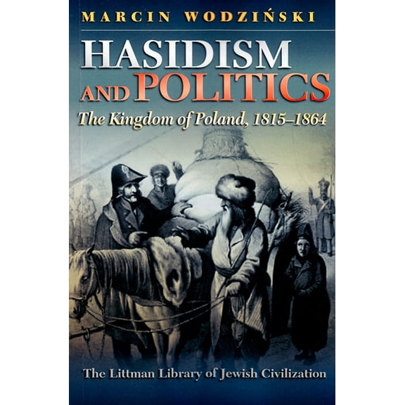 Littman Library of Jewish Civilization Hasidism and Politics: The Kingdom of Poland, 1815-1864, (Paperback)