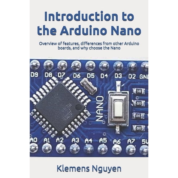 Introduction to the Arduino Nano Introduction to the Arduino Nano: Overview of features, differences from other Arduino boards, and why choose the Nano, Book 1, (Paperback)