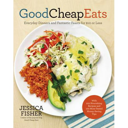 Good Cheap Eats : Everyday Dinners and Fantastic Feasts for $10 or