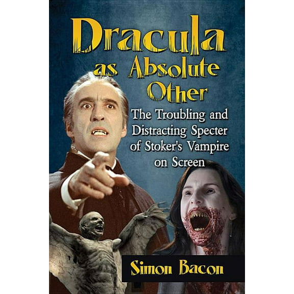 Dracula as Absolute Other: The Troubling and Distracting Specter of Stoker's Vampire on Screen, (Paperback)