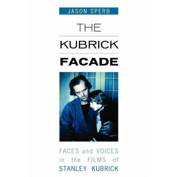 Kubrick Facade: Faces and Voices in the Films of Stanley Kubrick, (Paperback)