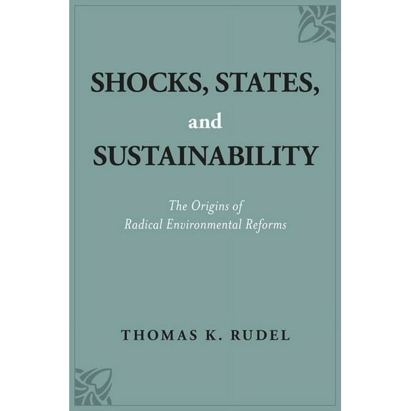 Shocks, States, and Sustainability: The Origins of Radical Environmental Reforms, (Paperback)