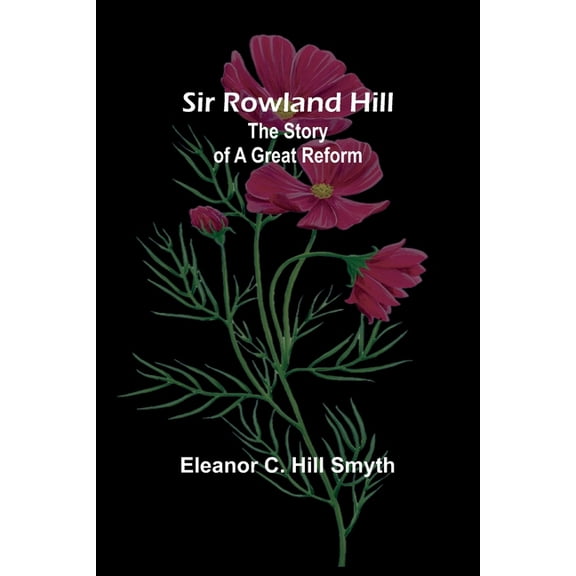 Sir Rowland Hill: The Story of a Great Reform, (Paperback)