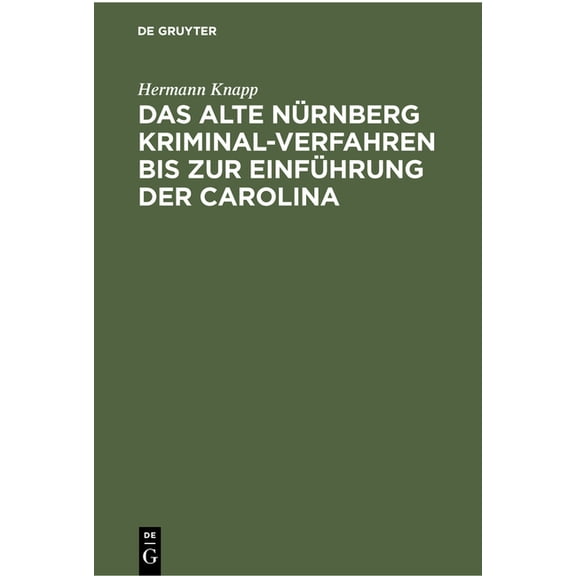 Das Alte Nürnberg Kriminal-Verfahren Bis Zur Einführung Der Carolina: (Nach Ratsurkunden Erläutert). Inaugural-Dissertat, (Hardcover)