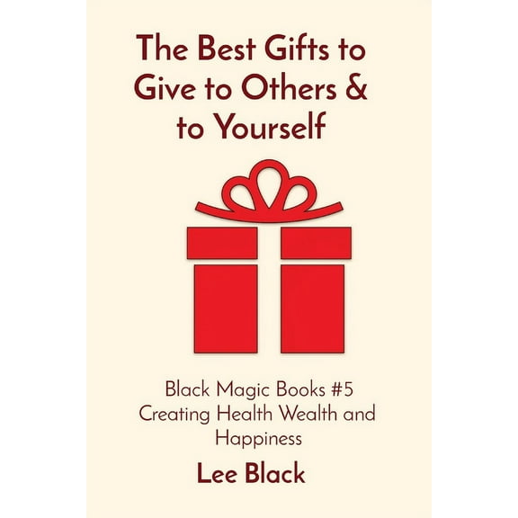 The Best Gifts to Give to Others & to Yourself: Black Magic Books #5 Creating Health Wealth and Happiness, (Paperback)