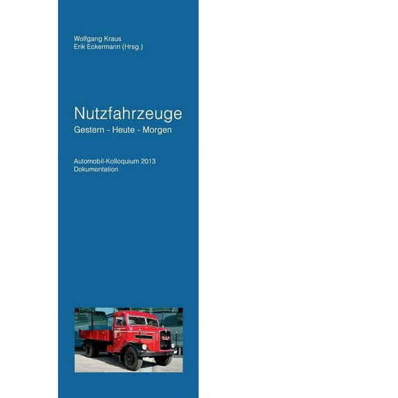 Nutzfahrzeuge Gestern - Heute - Morgen: Automobil Kolloquium 2013 Dokumentation, (Paperback)