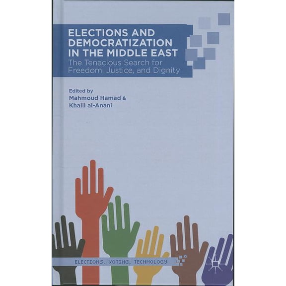 Elections, Voting, Technology Elections and Democratization in the Middle East: The Tenacious Search for Freedom, Justice, and Dignity, (Hardcover)