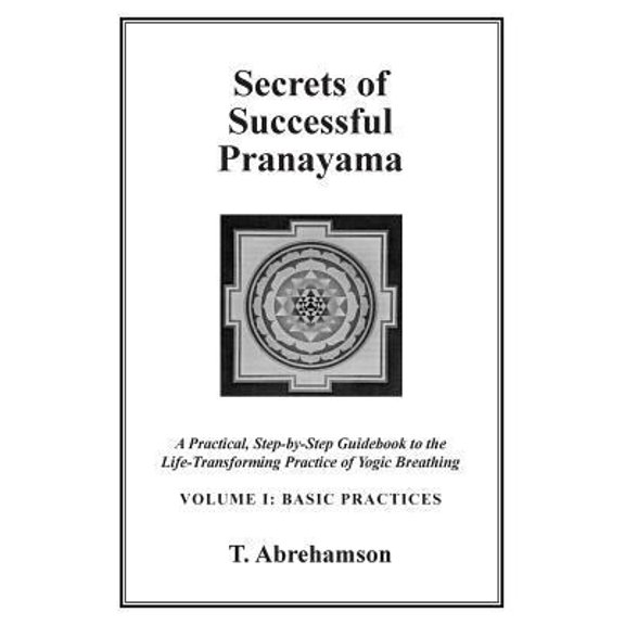 Pre-Owned Secrets of Successful Pranayama: A Practical Step-by-Step Guidebook to the Life-Transforming Practice of Yogic Breathing, Volume 1: Basic Practices (Paperback) 0615635253 9780615635255