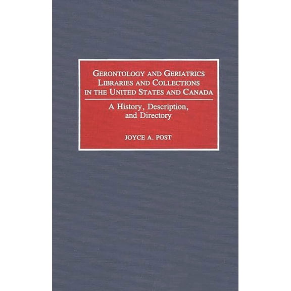 Gerontology and Geriatrics Libraries and Collections in the United States and Canada: A History, Description, and Direct, (Hardcover)