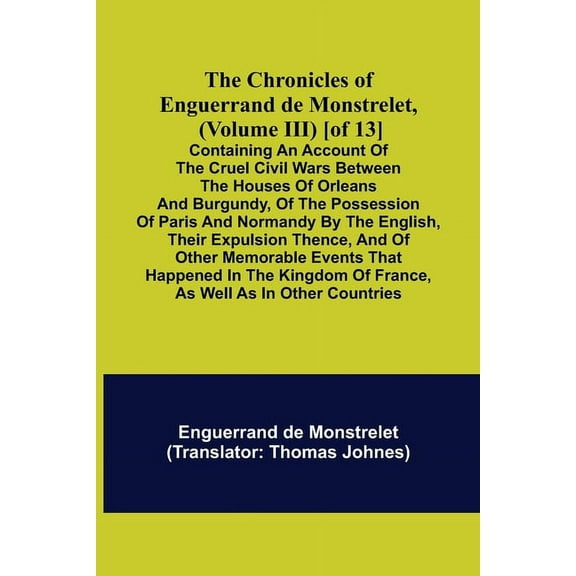 The Chronicles of Enguerrand de Monstrelet, (Volume III) [of 13]; Containing an account of the cruel civil wars between , (Paperback)