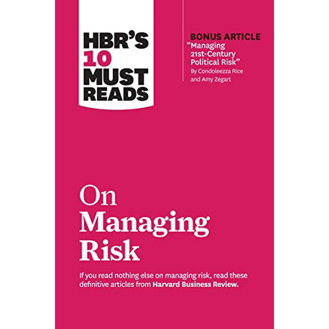 HBR's 10 Must Reads on Managing Risk (with bonus article "Managing 21st-Century Political Risk" by Condoleezza Rice and Amy Zegart)
