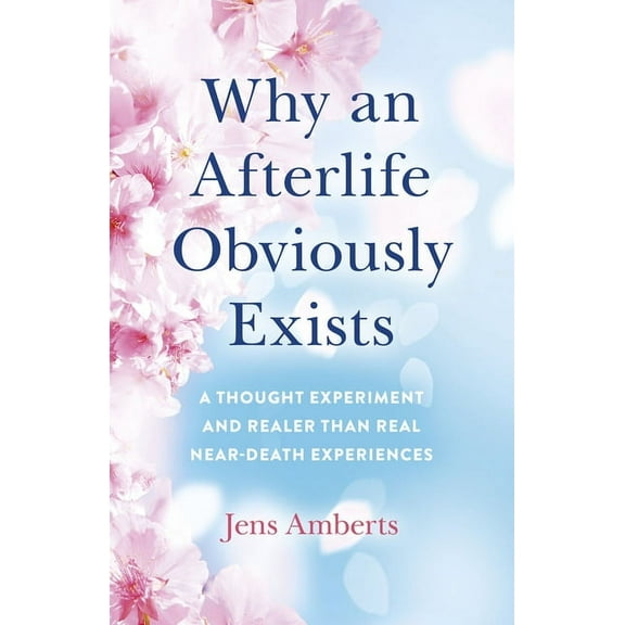 Why an Afterlife Obviously Exists: A Thought Experiment and Realer Than Real Near-Death Experiences, (Paperback)