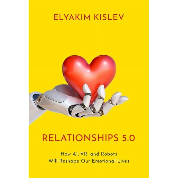 Relationships 5.0: How Ai, Vr, and Robots Will Reshape Our Emotional Lives, (Hardcover)