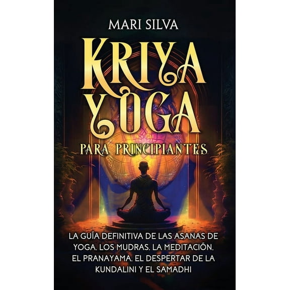 Kriya Yoga para principiantes: La guía definitiva de las asanas de yoga, los mudras, la meditación, el pranayama, el des, (Hardcover)