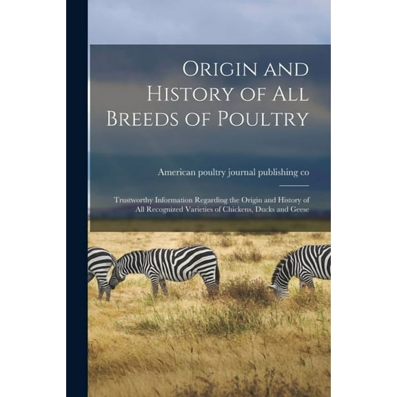 Origin and History of All Breeds of Poultry : Trustworthy Information Regarding the Origin and History of All Recognized Varieties of Chickens, Ducks and Geese (Paperback)