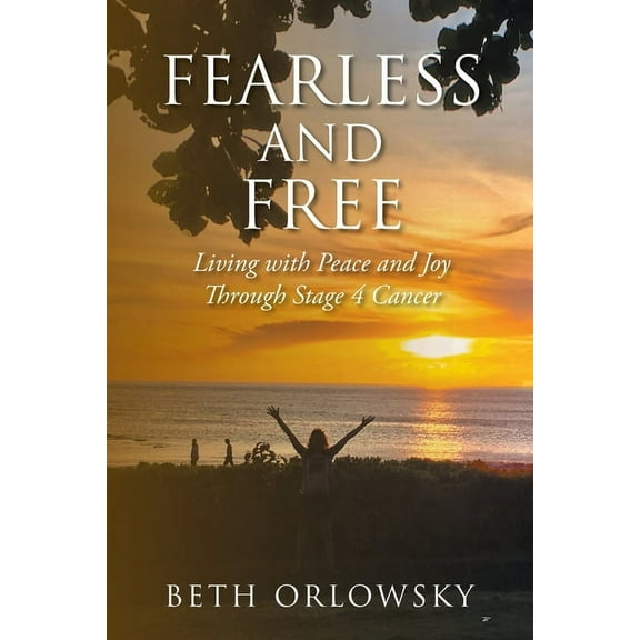 Fearless and Free: Living with Peace and Joy Through Stage 4 Cancer, (Paperback)