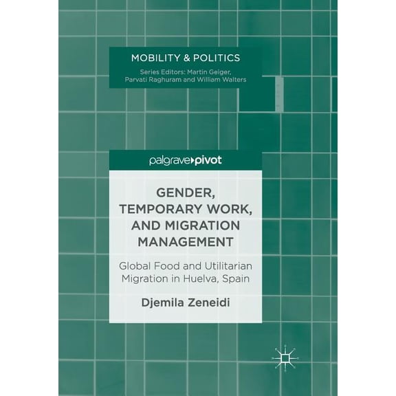 Mobility & Politics Gender, Temporary Work, and Migration Management: Global Food and Utilitarian Migration in Huelva, Spain, (Paperback)