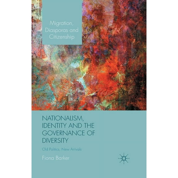 Migration, Diasporas and Citizenship Nationalism, Identity and the Governance of Diversity: Old Politics, New Arrivals, (Paperback)
