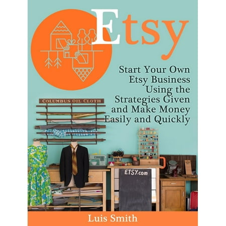 Etsy: Start Your Own Etsy Business Using the Strategies Given and Make Money Easily and Quickly -