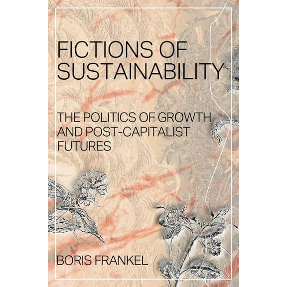 Fictions of Sustainability: The Politics of Growth and Post Capitalist Futures, (Paperback)